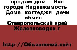 продам дом. - Все города Недвижимость » Дома, коттеджи, дачи обмен   . Ставропольский край,Железноводск г.